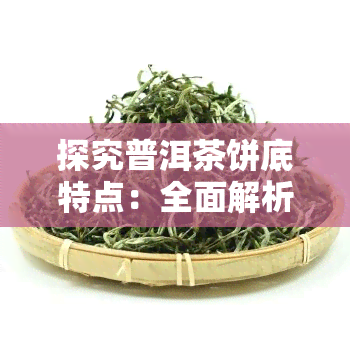 探究普洱茶饼底特点：全面解析与精美图片