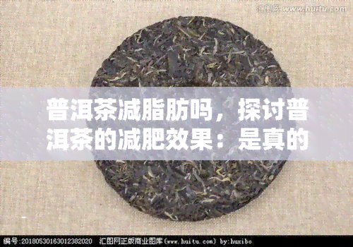 普洱茶减脂肪吗，探讨普洱茶的减肥效果：是真的有效吗？