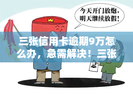 三张信用卡逾期9万怎么办，急需解决！三张信用卡逾期9万，该如何处理？