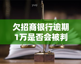 欠招商银行逾期1万是否会被判刑？——从法律角度解析