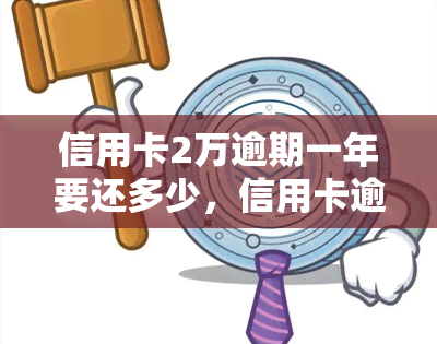 信用卡2万逾期一年要还多少，信用卡逾期一年未还款，需要偿还多少钱？