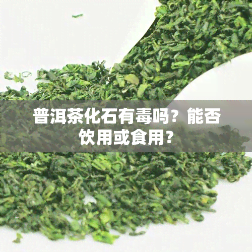 普洱茶化石有吗？能否饮用或食用？