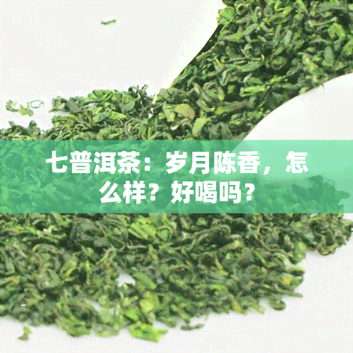 七普洱茶：岁月陈香，怎么样？好喝吗？