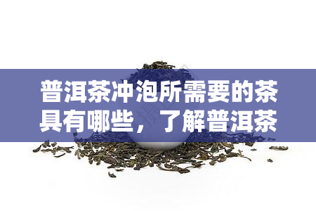 普洱茶冲泡所需要的茶具有哪些，了解普洱茶冲泡：必备的茶具清单