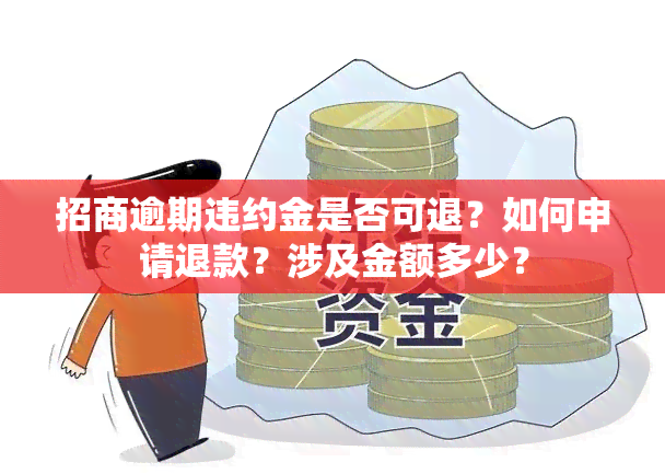 招商逾期违约金是否可退？如何申请退款？涉及金额多少？