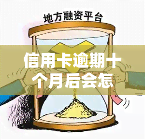 信用卡逾期十个月后会怎么样？影响及处理方式全解析