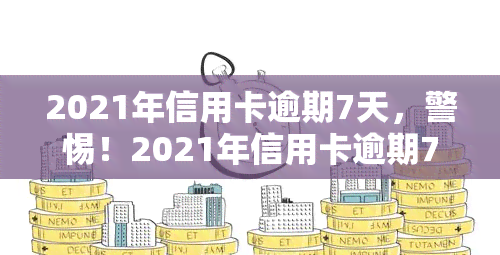 2021年信用卡逾期7天，警惕！2021年信用卡逾期7天可能带来的严重后果