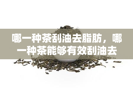 哪一种茶刮油去脂肪，哪一种茶能够有效刮油去脂肪？