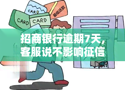 招商银行逾期7天,客服说不影响，真的吗？该怎么办？