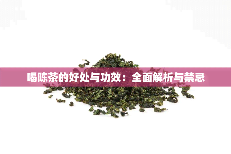 喝陈茶的好处与功效：全面解析与禁忌