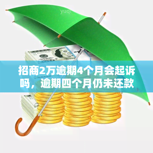 招商2万逾期4个月会起诉吗，逾期四个月仍未还款，招商银行是否会对你提起诉讼？