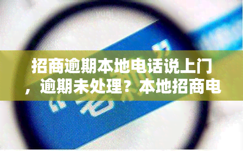 招商逾期本地电话说上门，逾期未处理？本地招商电话提醒您可能会上门