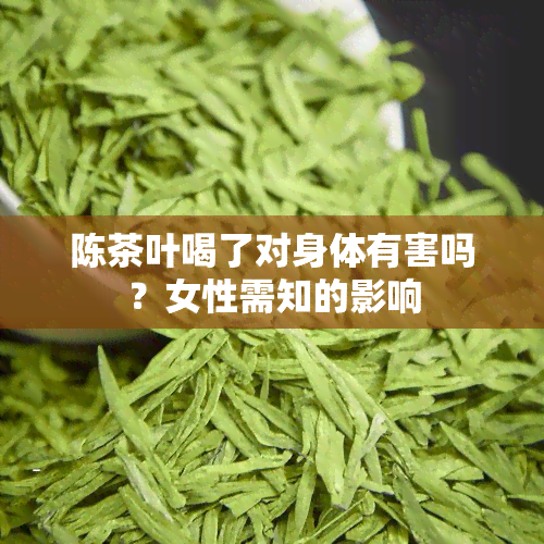 陈茶叶喝了对身体有害吗？女性需知的影响