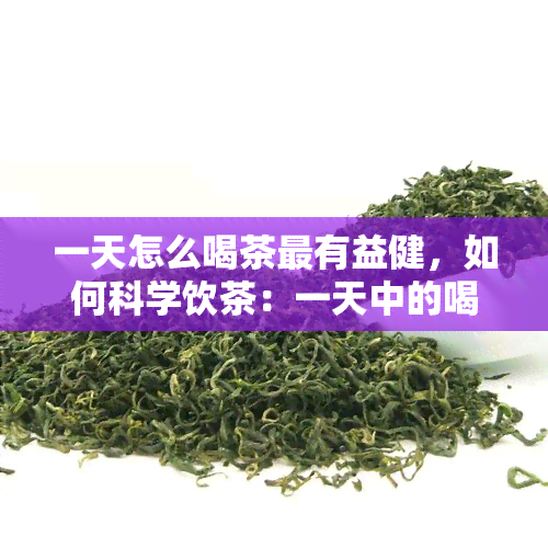 一天怎么喝茶最有益健，如何科学饮茶：一天中的喝茶时间与方式