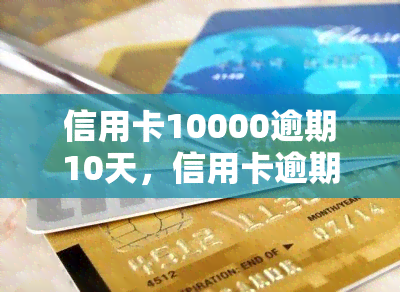 信用卡10000逾期10天，信用卡逾期10天，欠款达到10000元