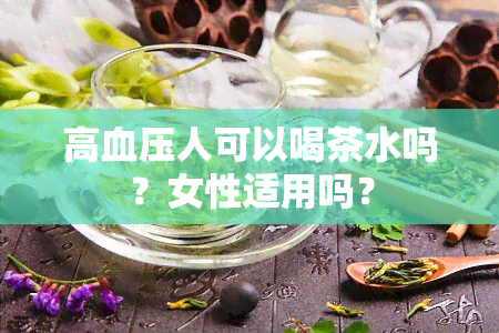 高血压人可以喝茶水吗？女性适用吗？