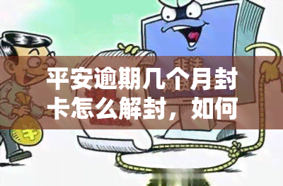 平安逾期几个月封卡怎么解封，如何解除平安信用卡逾期几个月后的封卡状态？