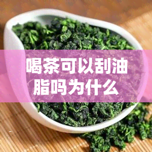 喝茶可以刮油脂吗为什么，喝茶能刮油脂？真相大揭秘！