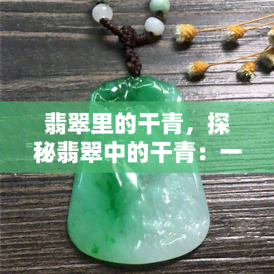 翡翠里的干青，探秘翡翠中的干青：一种独特的宝石品种