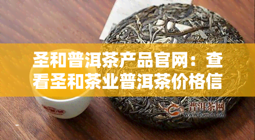 圣和普洱茶产品官网：查看圣和茶业普洱茶价格信息