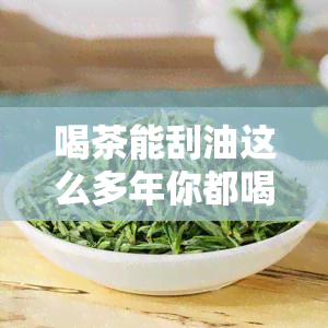 喝茶能刮油这么多年你都喝错了？真的吗？