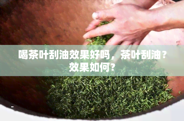 喝茶叶刮油效果好吗，茶叶刮油？效果如何？