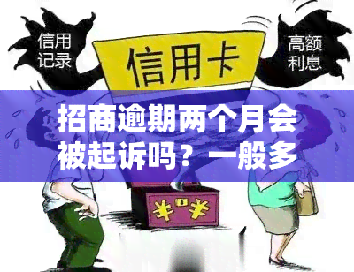 招商逾期两个月会被起诉吗？一般多久会起诉？如何应对？