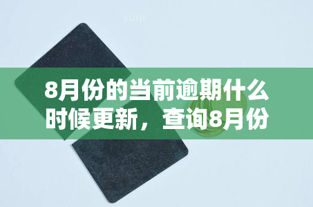 8月份的当前逾期什么时候更新，查询8月份当前逾期情况，何时能够得到最新更新？