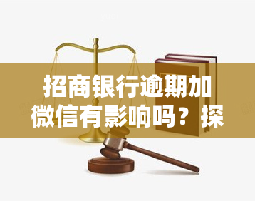 招商银行逾期加微信有影响吗？探讨其在知乎上的安全性与可能带来的后果