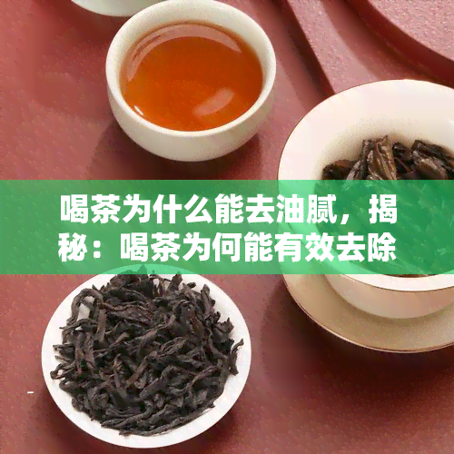 喝茶为什么能去油腻，揭秘：喝茶为何能有效去除油腻感？