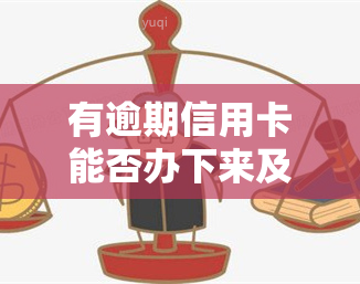 有逾期信用卡能否办下来及是否会被降额？