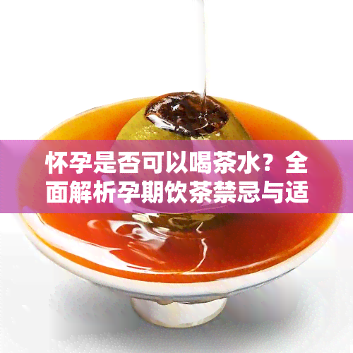 怀孕是否可以喝茶水？全面解析孕期饮茶禁忌与适宜