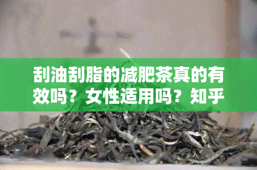 刮油刮脂的减肥茶真的有效吗？女性适用吗？知乎上怎么说？