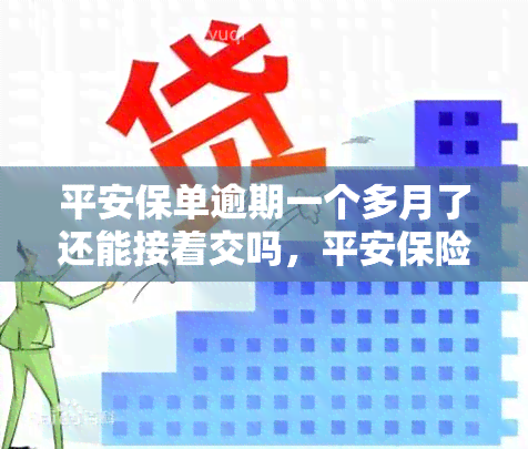 平安保单逾期一个多月了还能接着交吗，平安保险：保单逾期一月，是否可以继续缴纳保费？