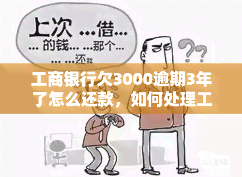 工商银行欠3000逾期3年了怎么还款，如何处理工商银行3000元贷款逾期三年的还款问题？