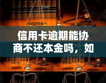 信用卡逾期能协商不还本金吗，如何协商解决信用卡逾期问题？能否减免本金？