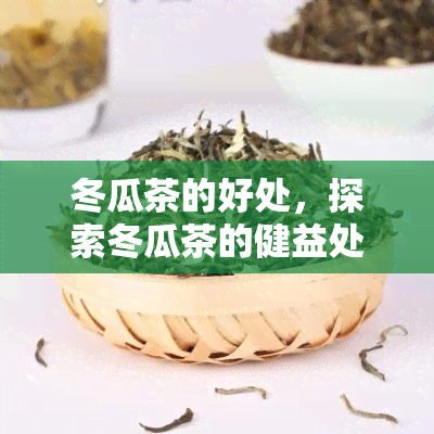 冬瓜茶的好处，探索冬瓜茶的健益处：你必须知道的一切