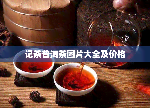 记茶普洱茶图片大全及价格