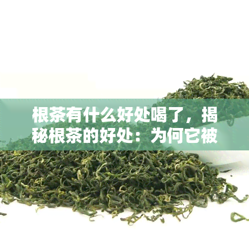 根茶有什么好处喝了，揭秘根茶的好处：为何它被誉为天然保健品？