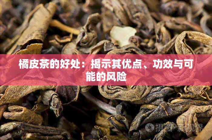 橘皮茶的好处：揭示其优点、功效与可能的风险