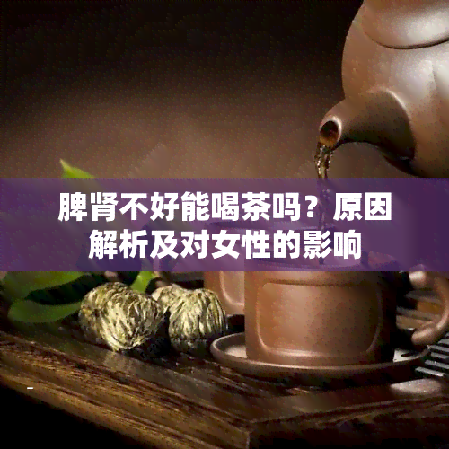 脾肾不好能喝茶吗？原因解析及对女性的影响