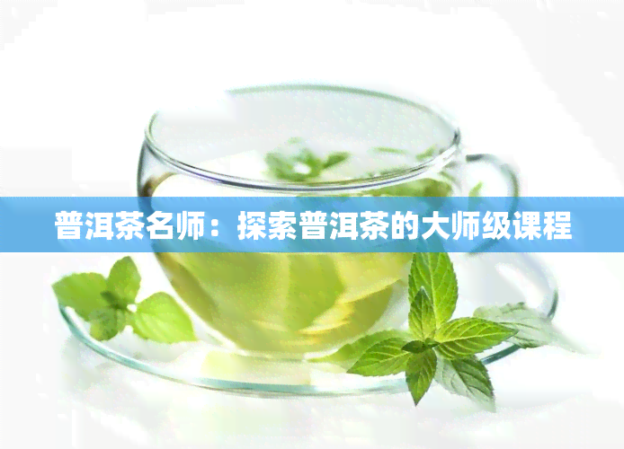 普洱茶名师：探索普洱茶的大师级课程