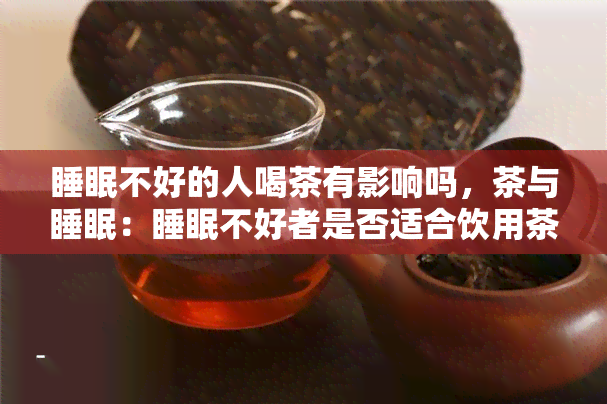 睡眠不好的人喝茶有影响吗，茶与睡眠：睡眠不好者是否适合饮用茶叶？