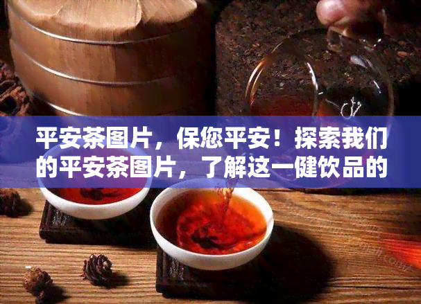 平安茶图片，保您平安！探索我们的平安茶图片，了解这一健饮品的魅力