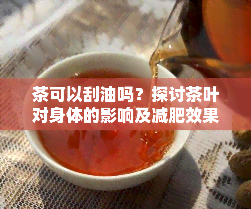 茶可以刮油吗？探讨茶叶对身体的影响及减肥效果