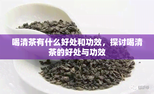 喝清茶有什么好处和功效，探讨喝清茶的好处与功效