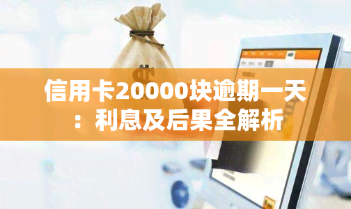 信用卡20000块逾期一天：利息及后果全解析