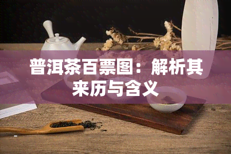 普洱茶百票图：解析其来历与含义