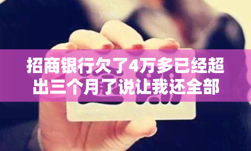 招商银行欠了4万多已经超出三个月了说让我还全部还，招商银行：逾期三个月，需一次性偿还4万多元