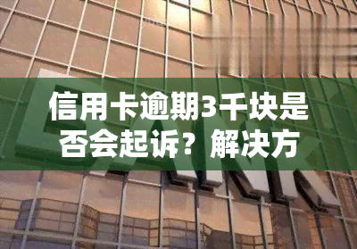 信用卡逾期3千块是否会起诉？解决方案是什么？